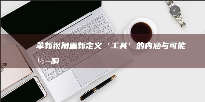 革新视角：重新定义‘工具’的内涵与可能影响